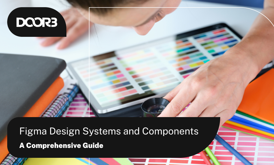 Figma Design Systems and Components: A Comprehensive Guide